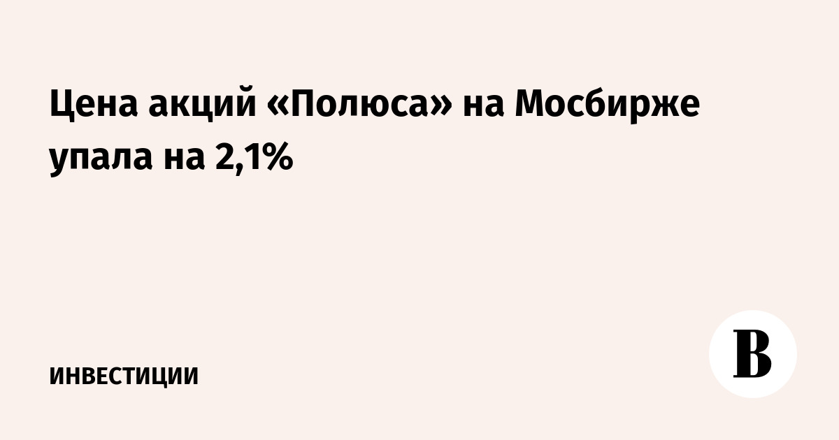 Цена акций «Полюса» на Мосбирже упала на 2,1%