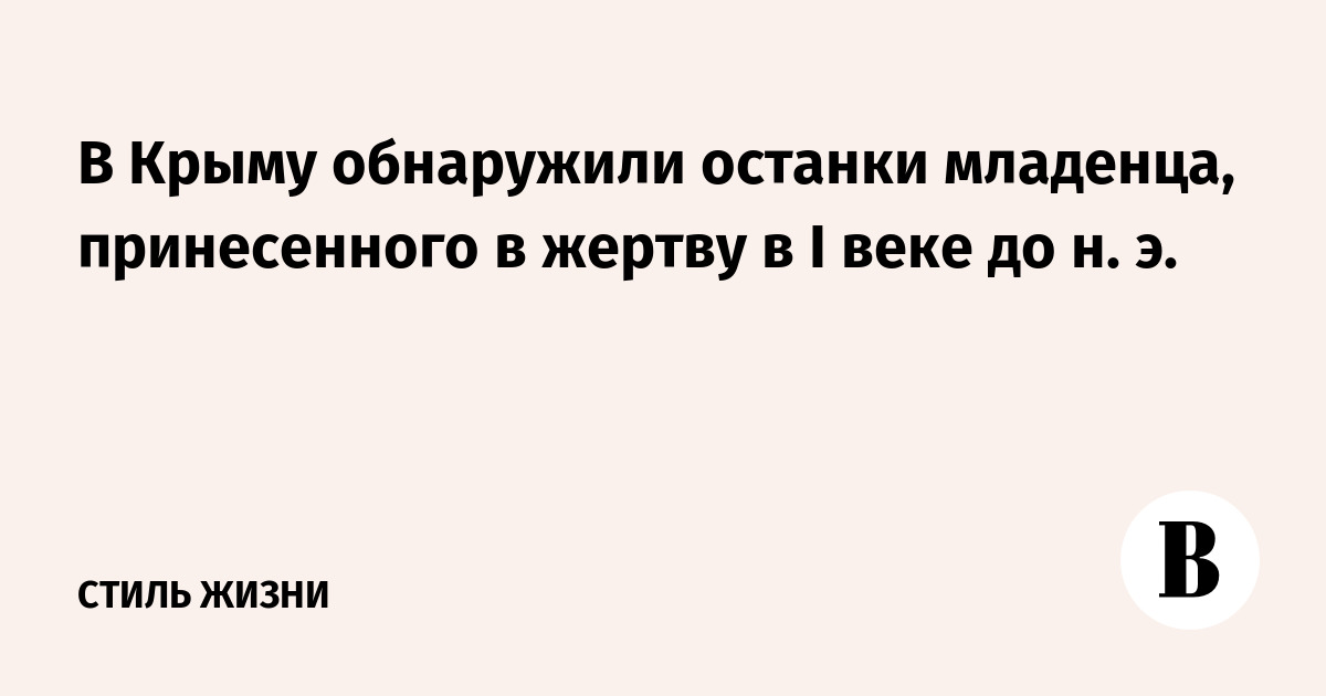 В Крыму обнаружили останки младенца, принесенного в жертву в I веке до н. э.