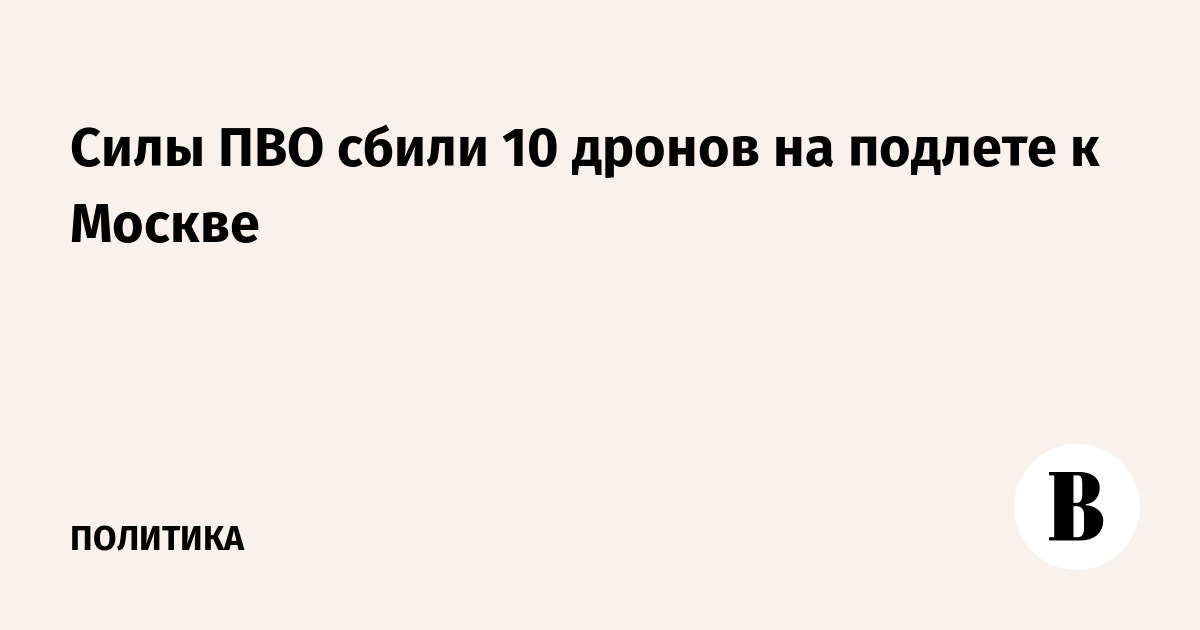 Силы ПВО сбили 10 дронов на подлете к Москве