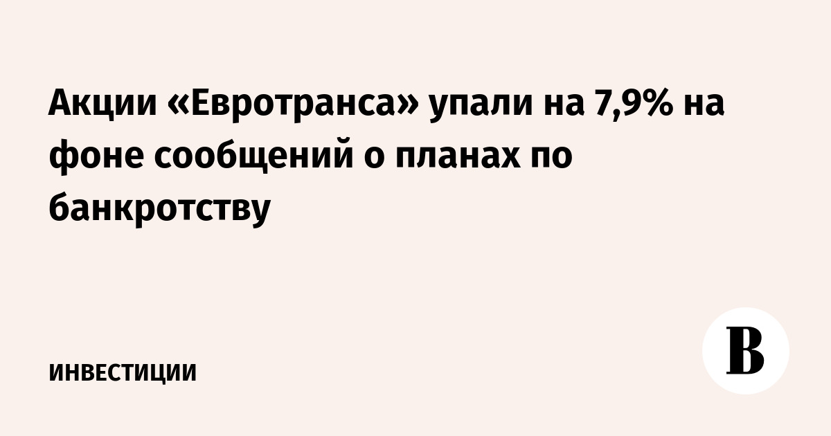 Акции «Евротранса» упали на 7,9% на фоне сообщений о планах по банкротству