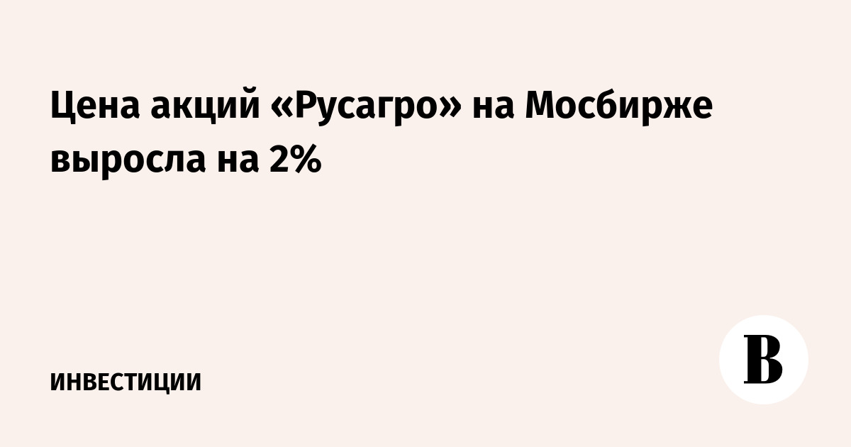 Цена акций «Русагро» на Мосбирже выросла на 2%
