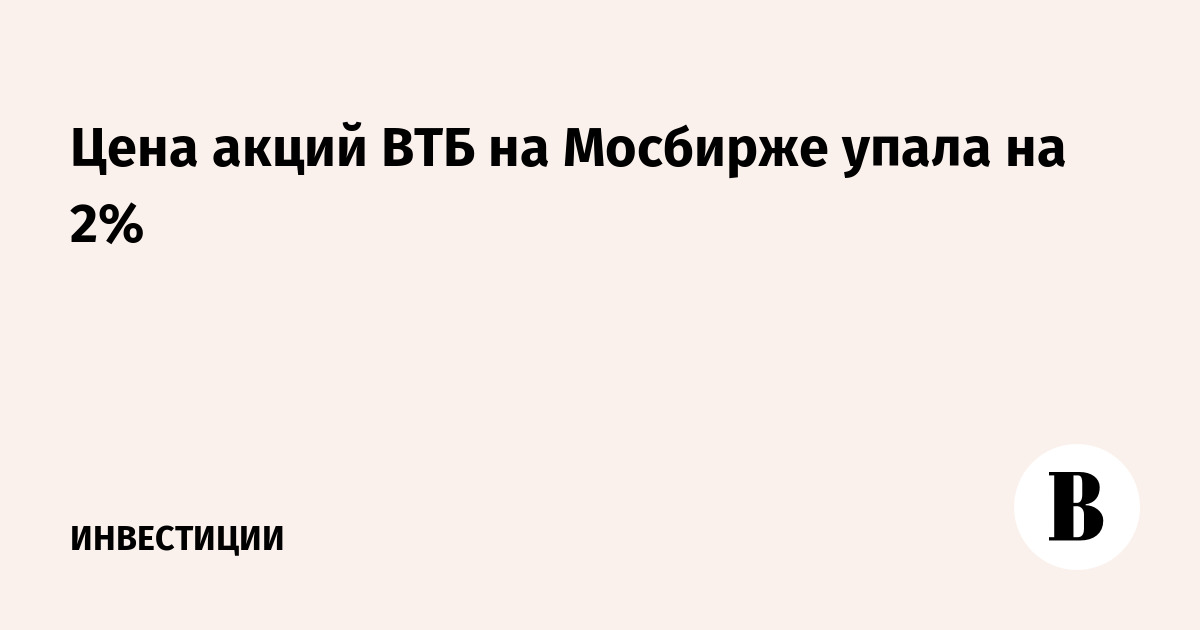 Цена акций ВТБ на Мосбирже упала на 2%