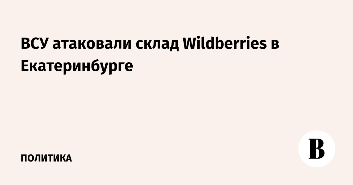 ВСУ атаковали склад Wildberries в Екатеринбурге