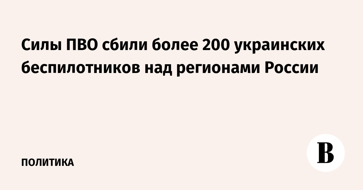Силы ПВО сбили более 200 украинских беспилотников над регионами России