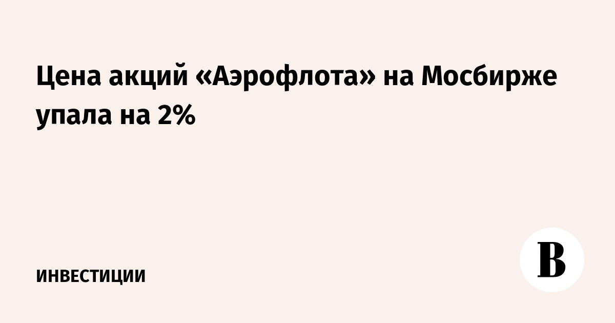 Цена акций «Аэрофлота» на Мосбирже упала на 2%