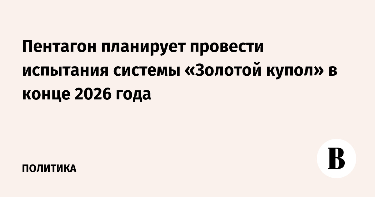 Пентагон планирует провести испытания системы «Золотой купол» в конце 2026 года