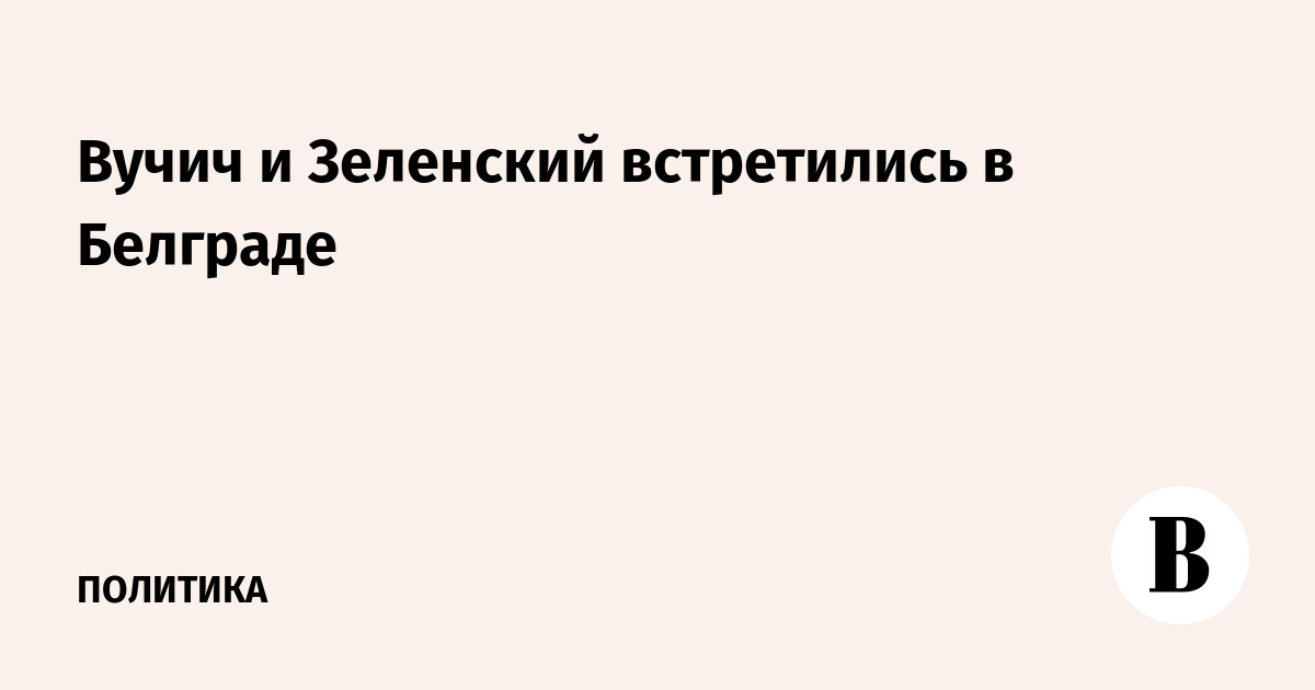 Вучич и Зеленский встретились в Белграде