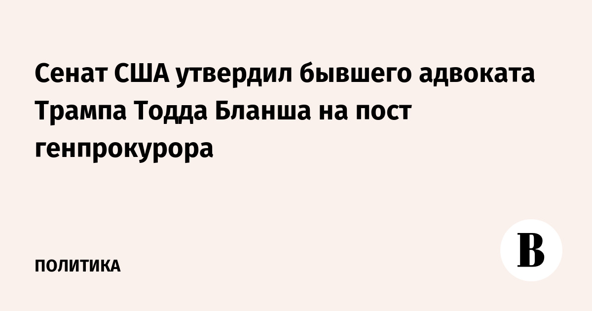 Сенат США утвердил бывшего адвоката Трампа Тодда Бланша на пост генпрокурора