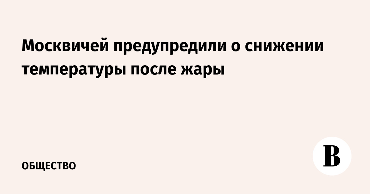 Москвичей предупредили о снижении температуры после жары