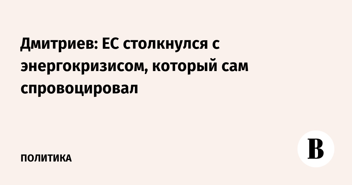 Дмитриев: ЕС столкнулся с энергокризисом, который сам спровоцировал