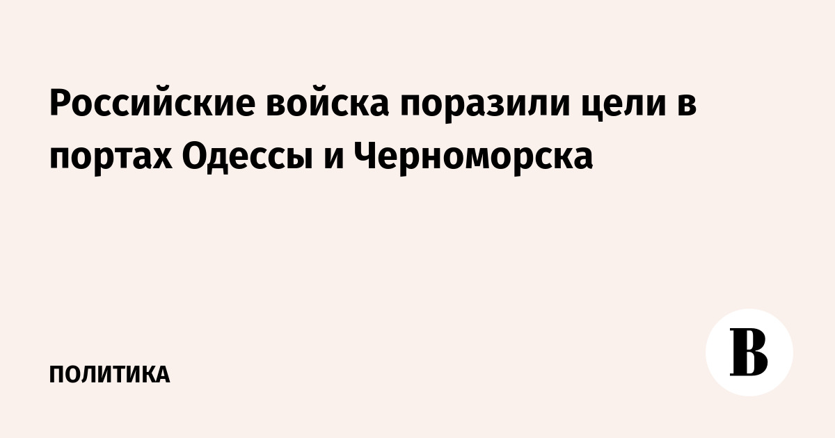 Российские войска поразили цели в портах Одессы и Черноморска
