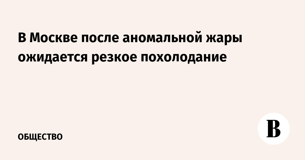 В Москве после аномальной жары ожидается резкое похолодание