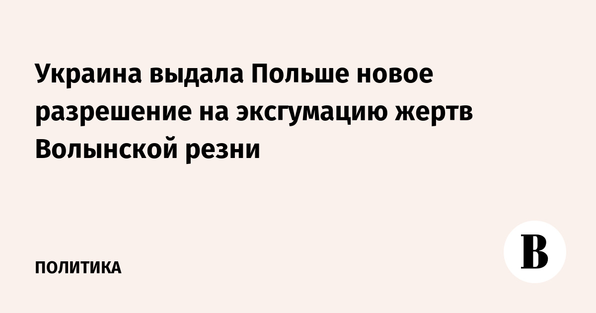 Украина выдала Польше новое разрешение на эксгумацию жертв Волынской резни