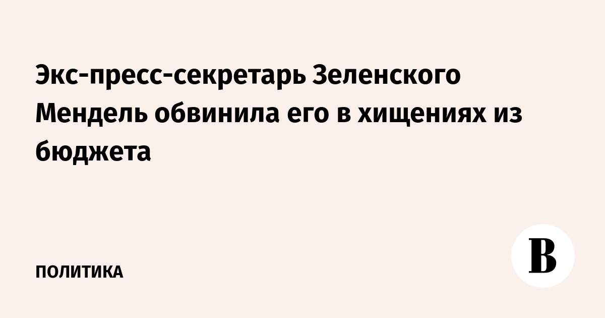 Экс-пресс-секретарь Зеленского Мендель обвинила его в хищениях из бюджета