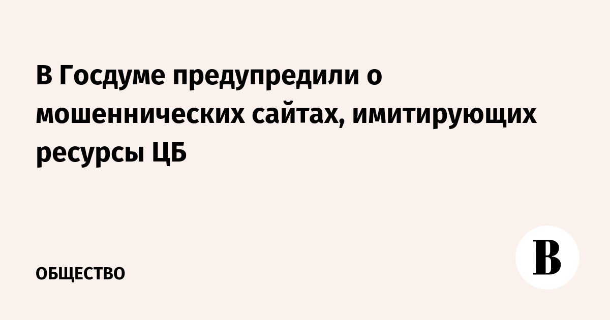 В Госдуме предупредили о мошеннических сайтах, имитирующих ресурсы ЦБ