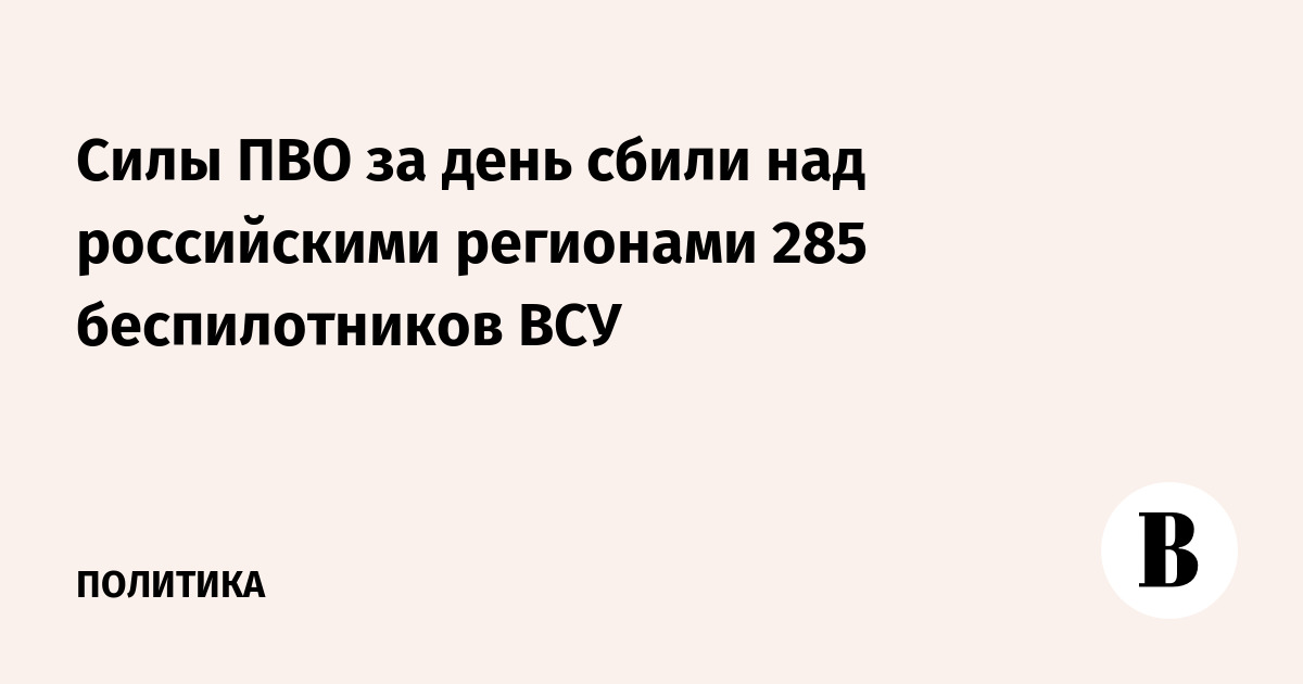 Силы ПВО за день сбили над российскими регионами 285 беспилотников ВСУ
