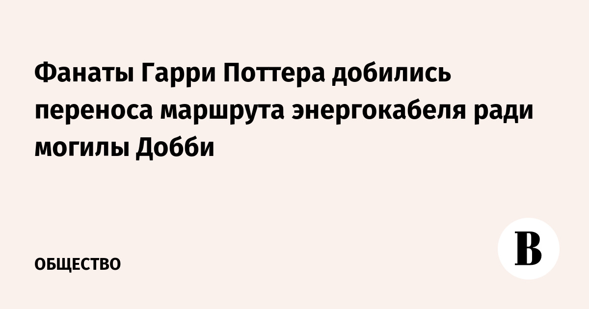Фанаты Гарри Поттера добились переноса маршрута энергокабеля ради могилы Добби