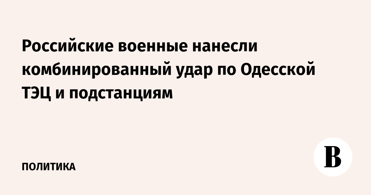 Российские военные нанесли комбинированный удар по Одесской ТЭЦ и подстанциям