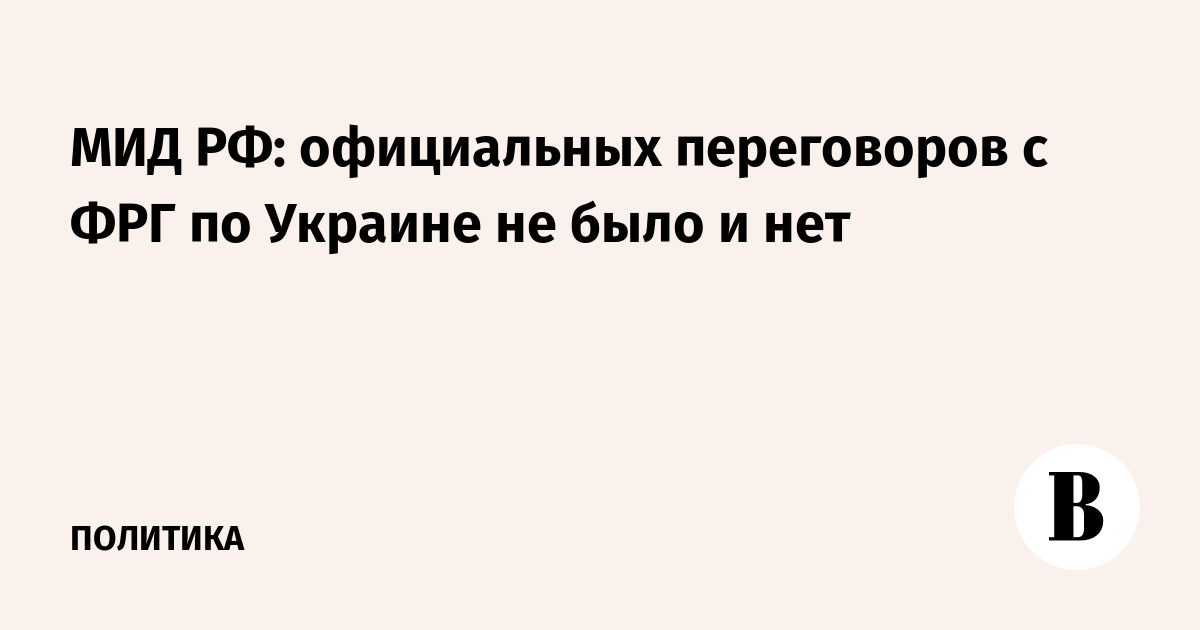 МИД РФ: официальных переговоров с ФРГ по Украине не было и нет