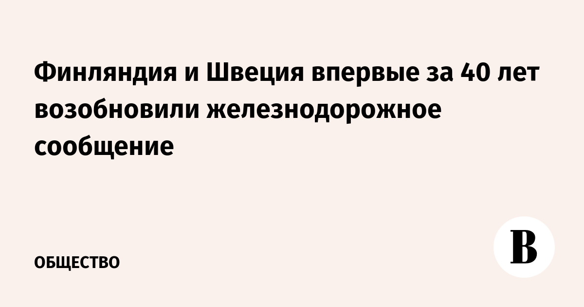 Финляндия и Швеция впервые за 40 лет возобновили железнодорожное сообщение