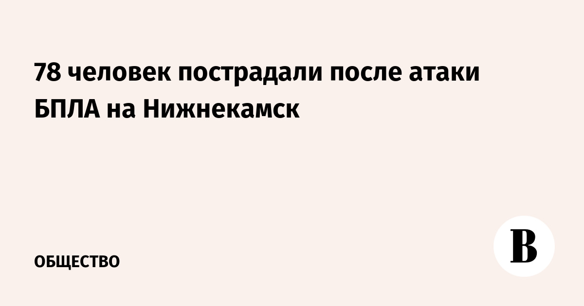 78 человек пострадали после атаки БПЛА на Нижнекамск