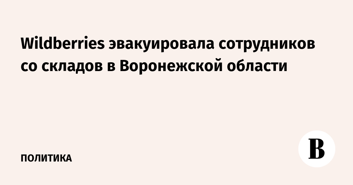 Wildberries эвакуировала сотрудников со складов в Воронежской области