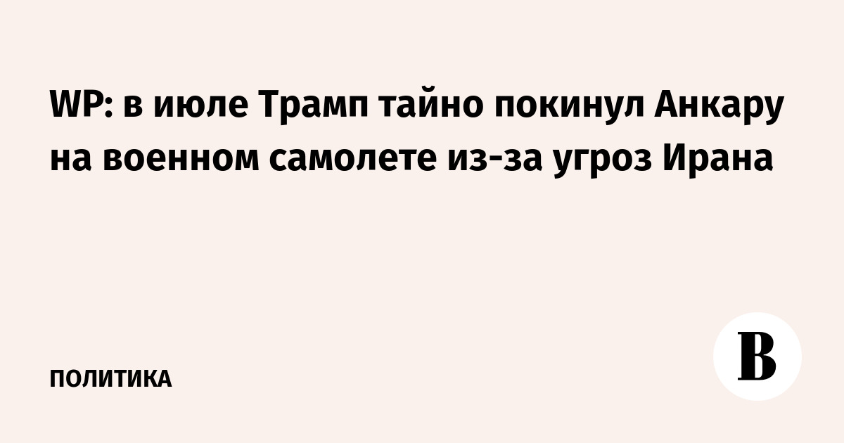 WP: в июле Трамп тайно покинул Анкару на военном самолете из-за угроз Ирана