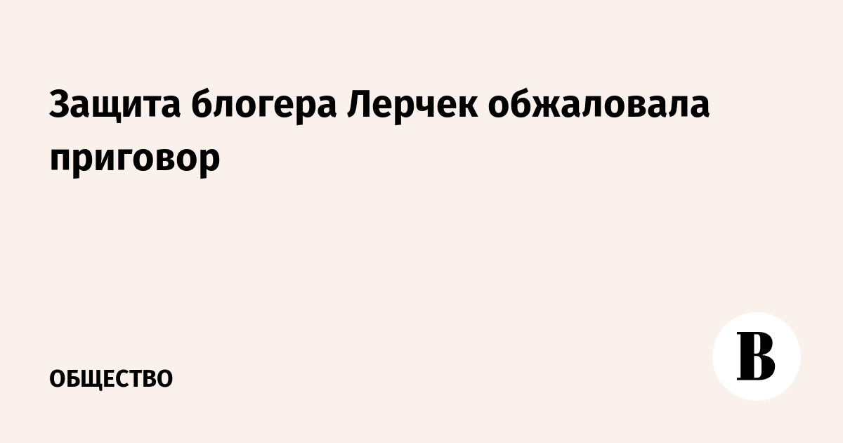 Защита блогера Лерчек обжаловала приговор