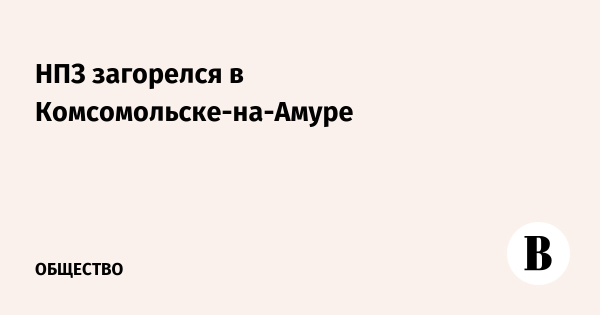 НПЗ загорелся в Комсомольске-на-Амуре