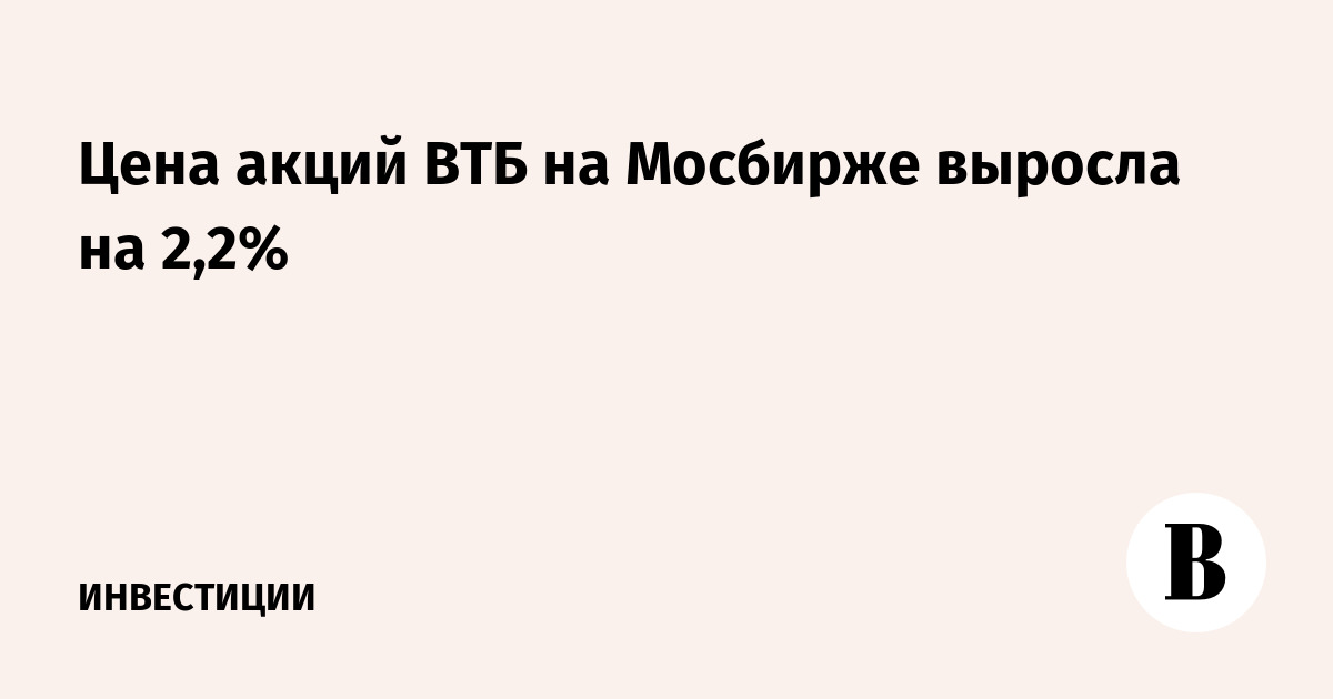 Цена акций ВТБ на Мосбирже выросла на 2,2%