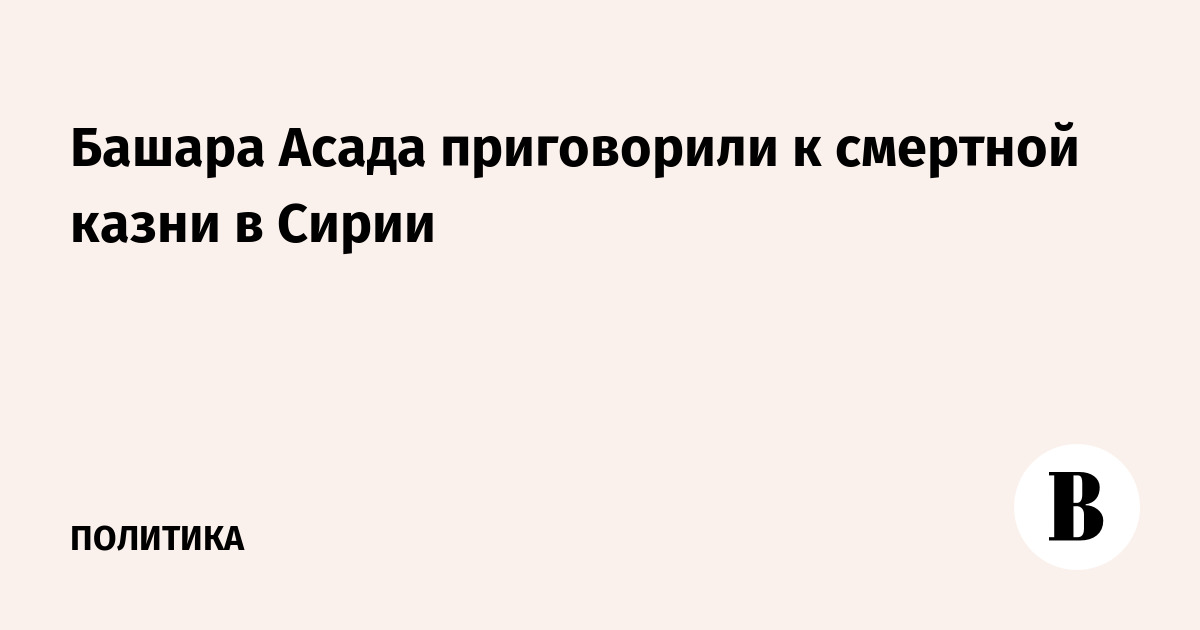 Башара Асада приговорили к смертной казни в Сирии