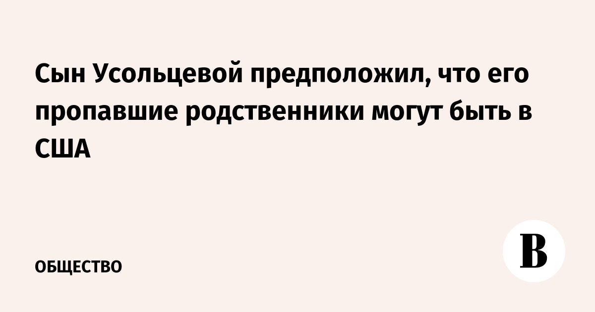 Сын Усольцевой предположил, что его пропавшие родственники могут быть в США