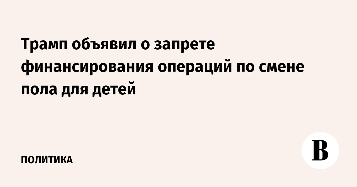 Трамп объявил о запрете финансирования операций по смене пола для детей
