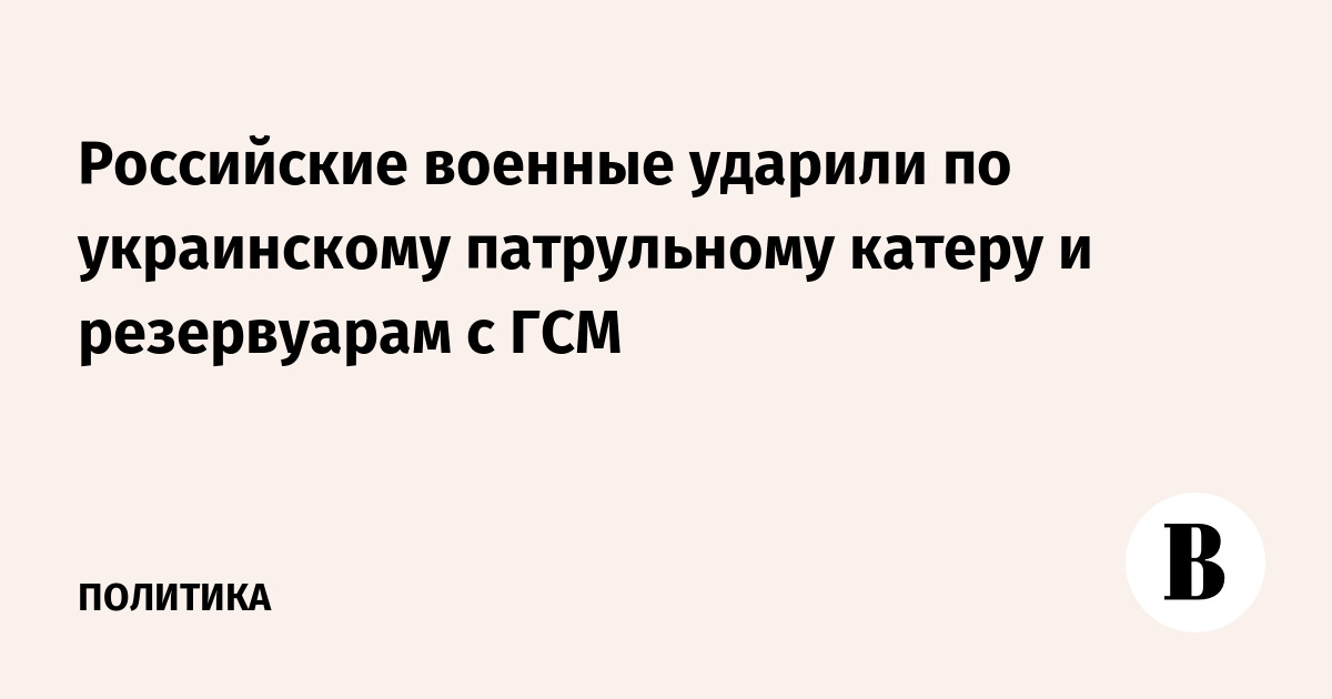 Российские военные ударили по украинскому патрульному катеру и резервуарам с ГСМ