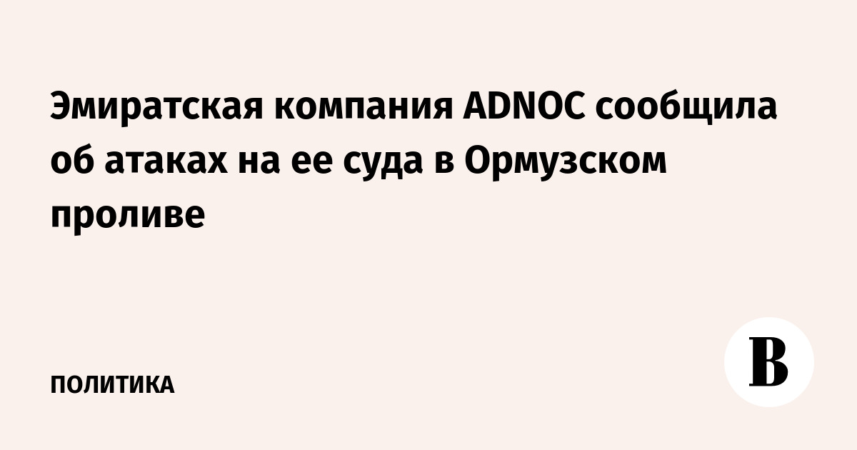 Эмиратская компания ADNOC сообщила об атаках на ее суда в Ормузском проливе