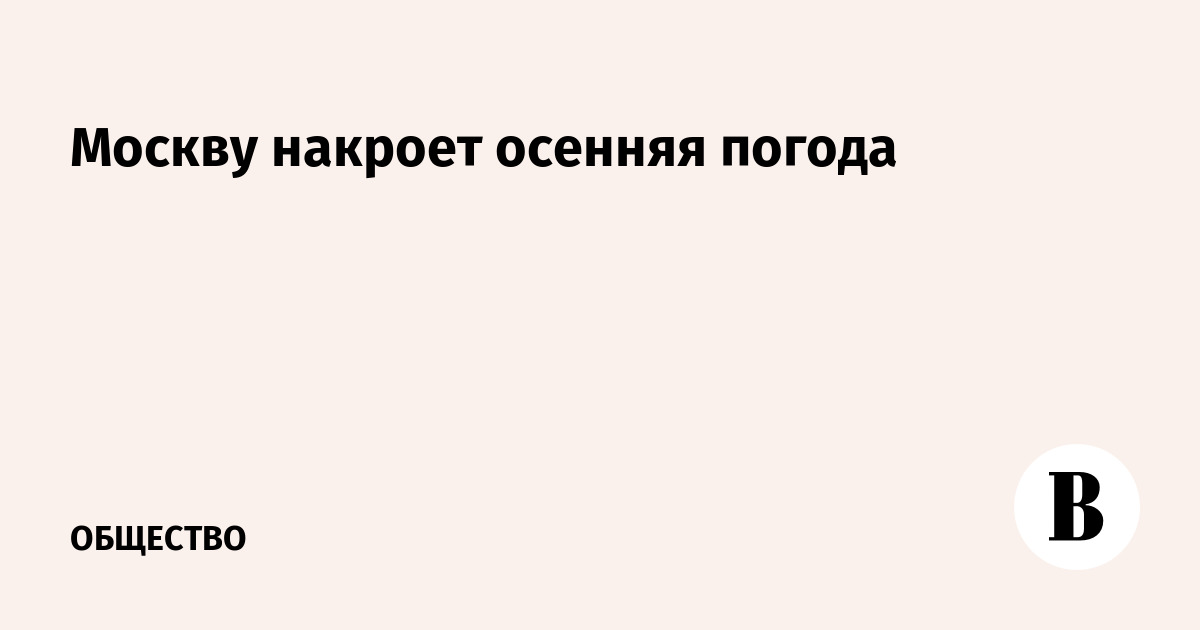 Москву накроет осенняя погода