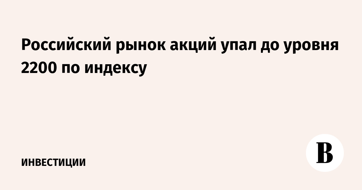 Российский рынок акций упал до уровня 2200 по индексу