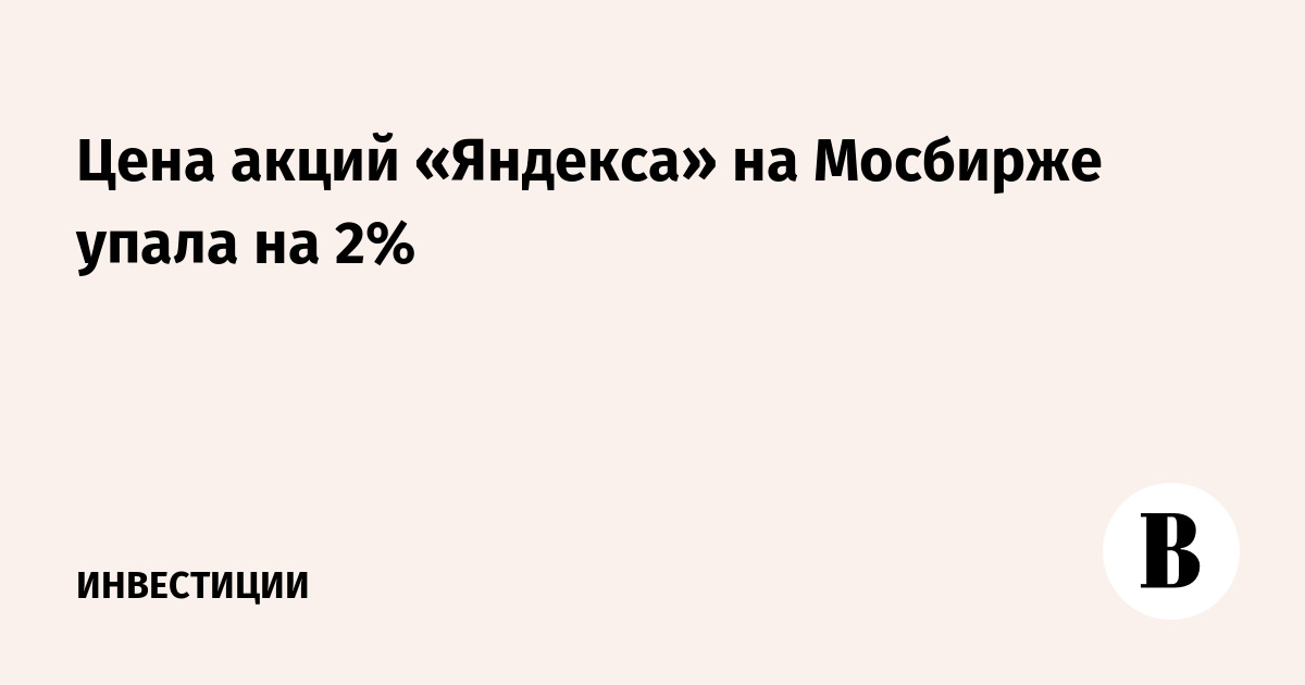 Цена акций «Яндекса» на Мосбирже упала на 2%