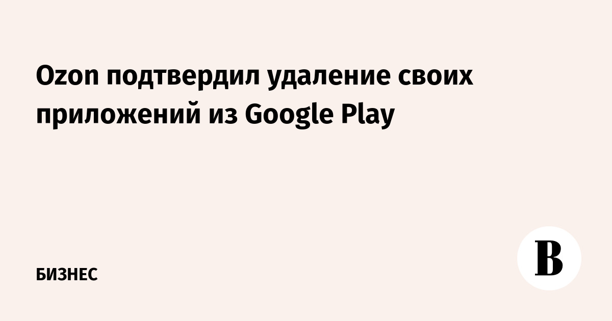 Ozon подтвердил удаление своих приложений из Google Play