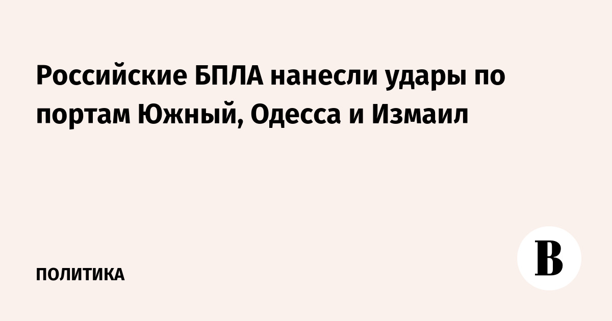 Российские БПЛА нанесли удары по портам Южный, Одесса и Измаил
