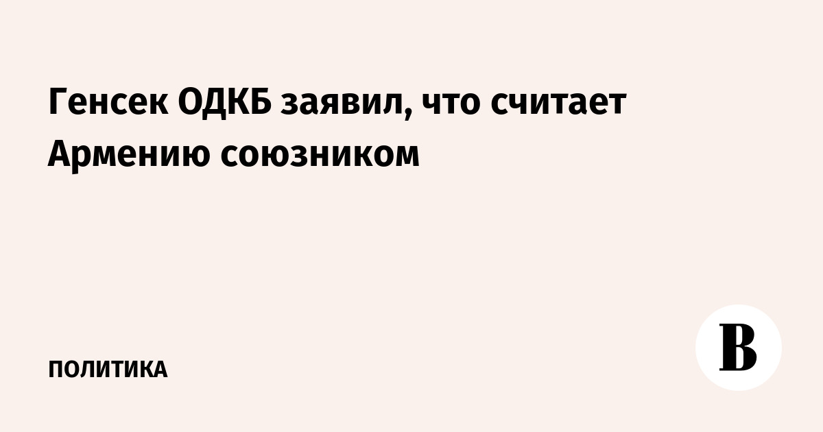 Генсек ОДКБ заявил, что считает Армению союзником