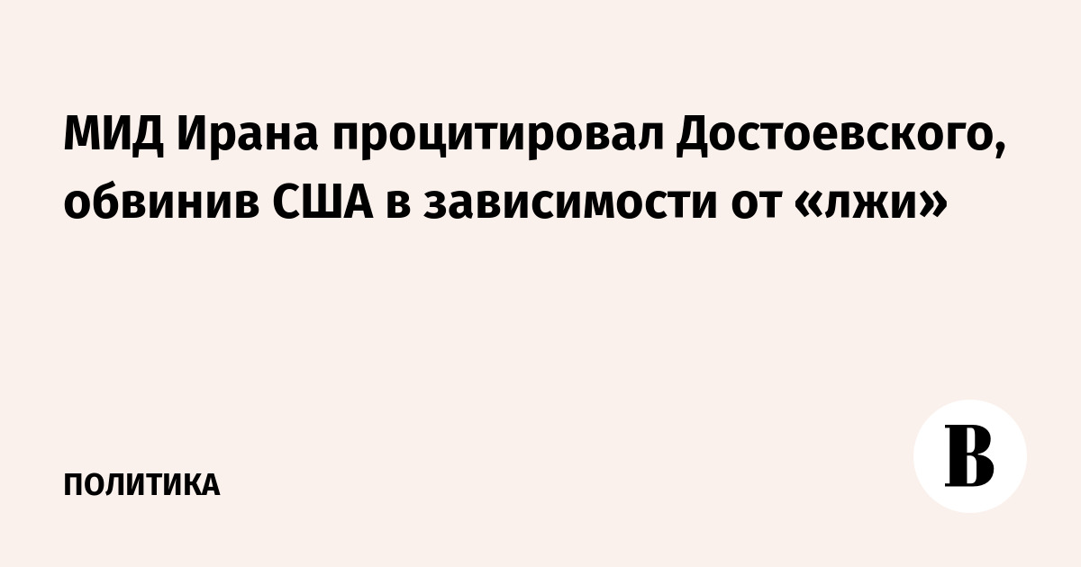 МИД Ирана процитировал Достоевского, обвинив США в зависимости от «лжи»