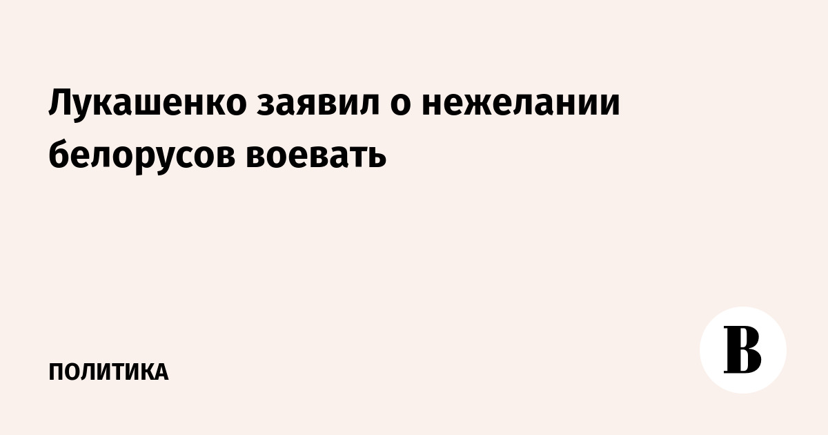 Лукашенко заявил о нежелании белорусов воевать