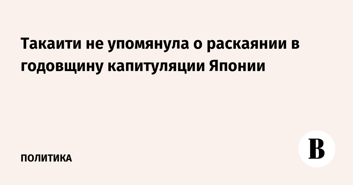 Такаити не упомянула о раскаянии в годовщину капитуляции Японии