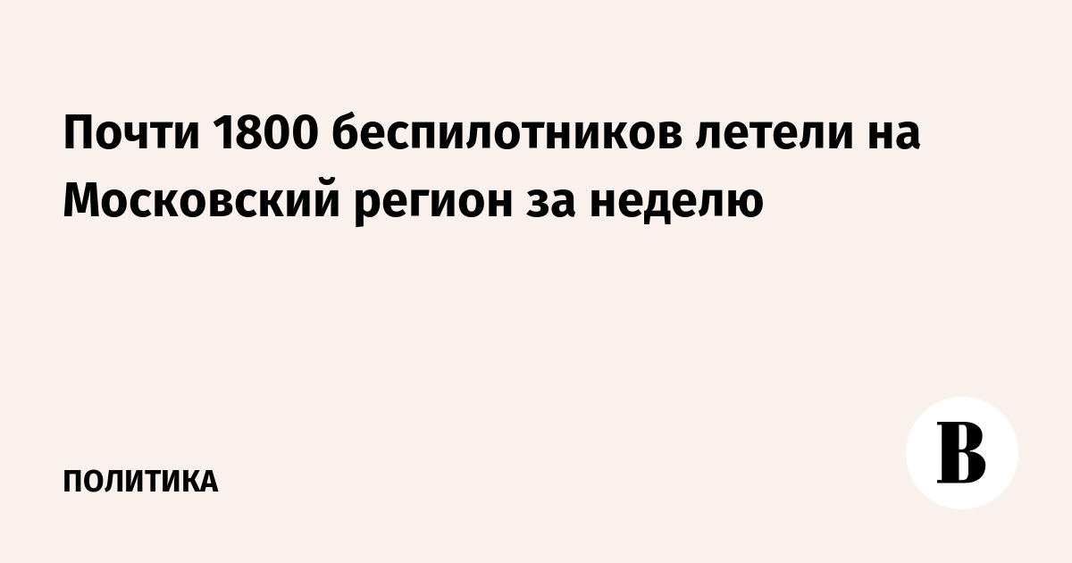 Почти 1800 беспилотников летели на Московский регион за неделю