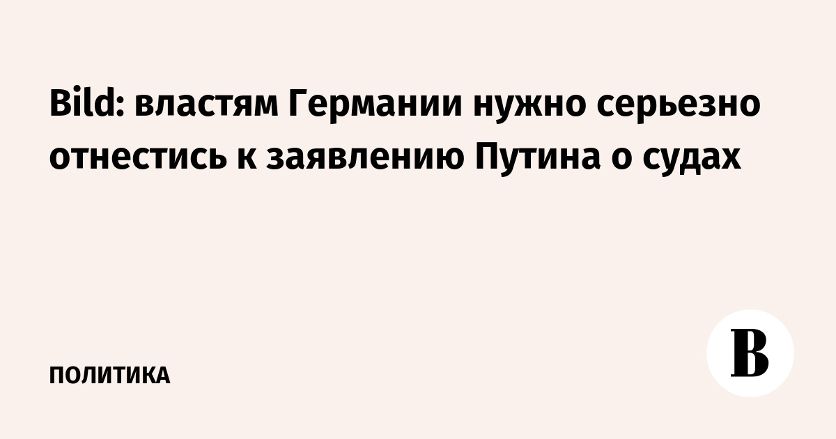 Bild: властям Германии нужно серьезно отнестись к заявлению Путина о судах