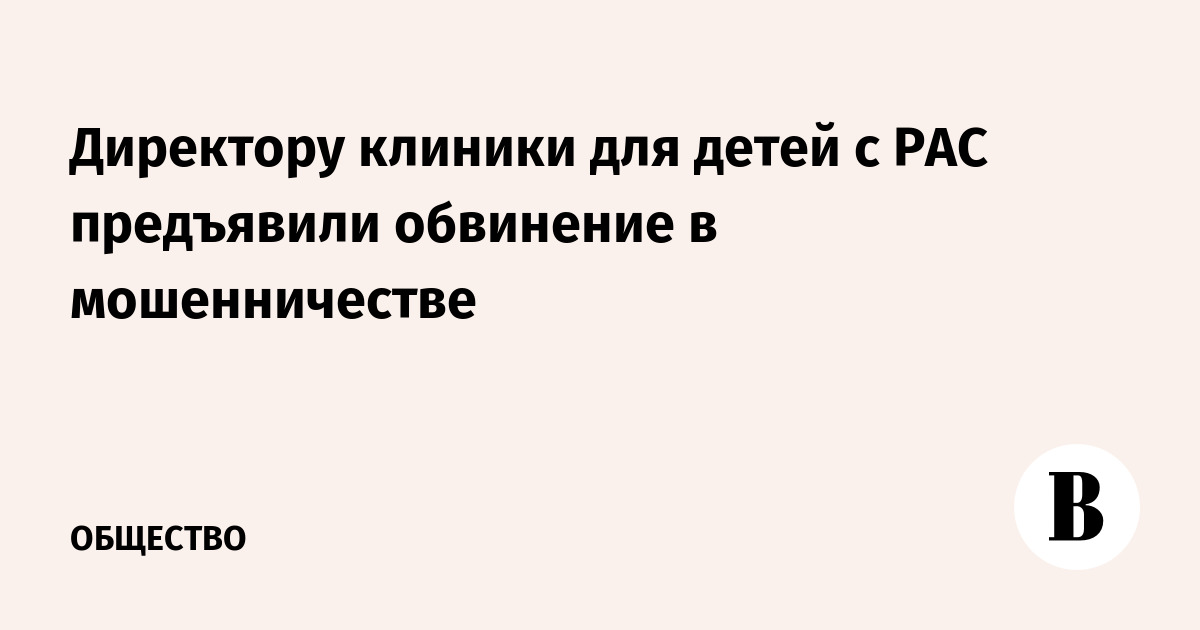 Директору клиники для детей с РАС предъявили обвинение в мошенничестве