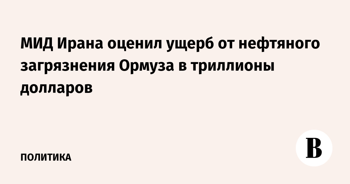 МИД Ирана оценил ущерб от нефтяного загрязнения Ормуза в триллионы долларов