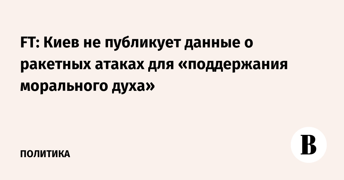 FT: Киев не публикует данные о ракетных атаках для «поддержания морального духа»