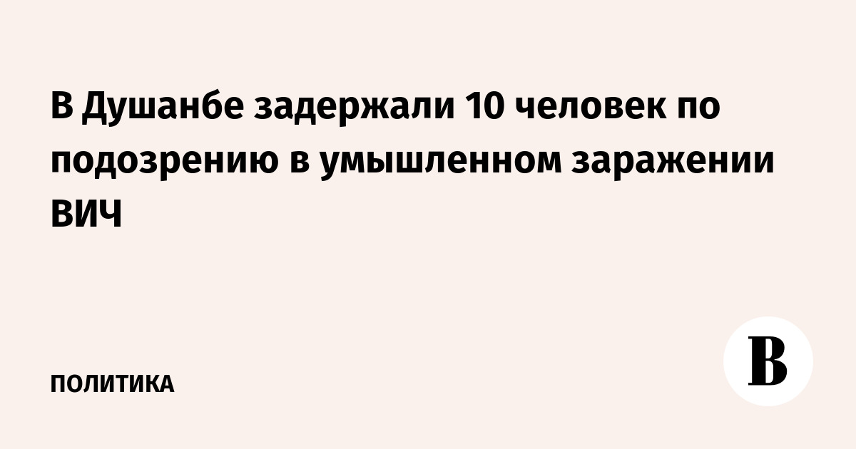 В Душанбе задержали 10 человек по подозрению в умышленном заражении ВИЧ